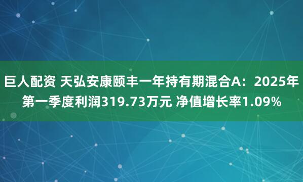 巨人配资 天弘安康颐丰一年持有期混合A:2025年第一季度利润319.73万元 净值增长率1.09%