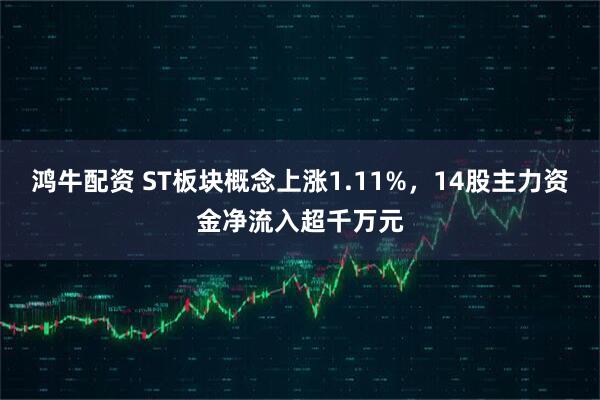 鸿牛配资 ST板块概念上涨1.11%，14股主力资金净流入超千万元