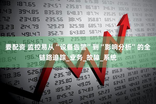 要配资 监控易从“设备告警”到“影响分析”的全链路追踪_业务_故障_系统