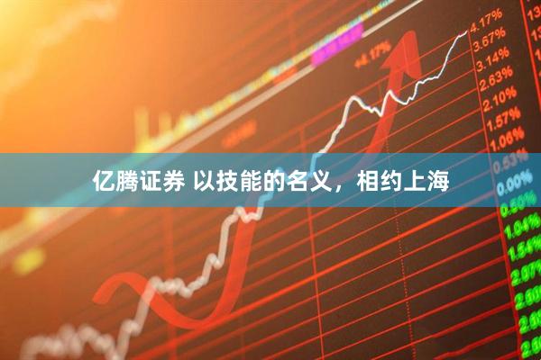 亿腾证券 以技能的名义，相约上海