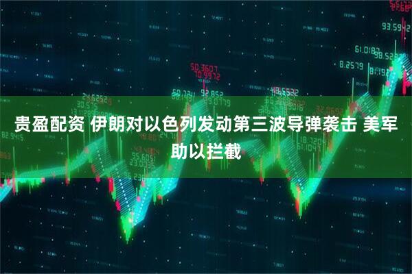 贵盈配资 伊朗对以色列发动第三波导弹袭击 美军助以拦截