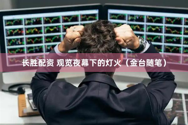 长胜配资 观览夜幕下的灯火（金台随笔）